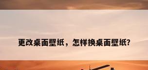 更改桌面壁纸，怎样换桌面壁纸？