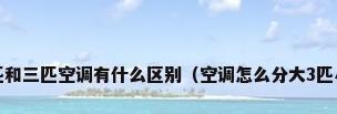 大三匹和三匹空调有什么区别（空调怎么分大3匹小3匹）