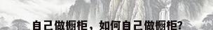自己做橱柜，如何自己做橱柜？