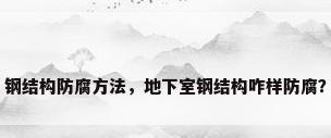 钢结构防腐方法，地下室钢结构咋样防腐？
