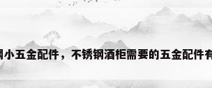 不锈钢小五金配件，不锈钢酒柜需要的五金配件有哪些？