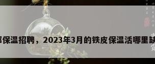 成都保温招聘，2023年3月的铁皮保温活哪里缺人？