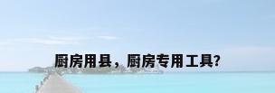 厨房用县，厨房专用工具？