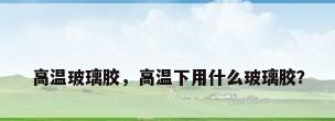 高温玻璃胶，高温下用什么玻璃胶？