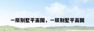 一层别墅平面图，一层别墅平面图