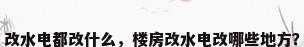 改水电都改什么，楼房改水电改哪些地方？