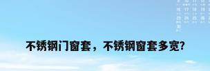不锈钢门窗套，不锈钢窗套多宽？