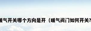 暖气开关哪个方向是开（暖气阀门如何开关?）