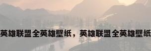 英雄联盟全英雄壁纸，英雄联盟全英雄壁纸