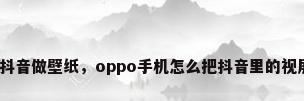 安卓怎么用抖音做壁纸，oppo手机怎么把抖音里的视屏设成屏保？