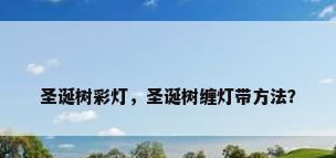 圣诞树彩灯，圣诞树缠灯带方法？