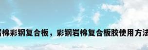 岩棉彩钢复合板，彩钢岩棉复合板胶使用方法？