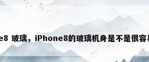 iphone8 玻璃，iPhone8的玻璃机身是不是很容易摔碎？