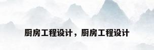 厨房工程设计，厨房工程设计