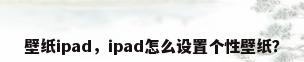 壁纸ipad，ipad怎么设置个性壁纸？