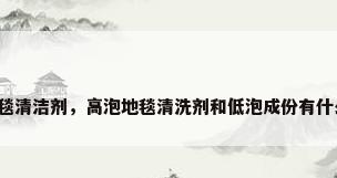 干泡地毯清洁剂，高泡地毯清洗剂和低泡成份有什么区别？