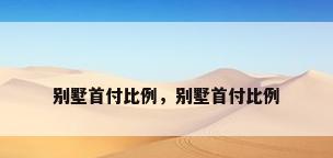 别墅首付比例，别墅首付比例