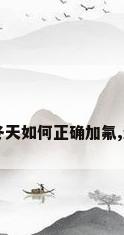 空调冬天如何加氟（空调冬天如何正确加氟,过量加氟会出现什么状况?）