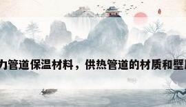热力管道保温材料，供热管道的材质和壁厚？