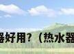 什么牌子热水器好用?（热水器哪个牌子好呢）
