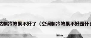空调为什么突然制冷效果不好了（空调制冷效果不好是什么原因造成的?）