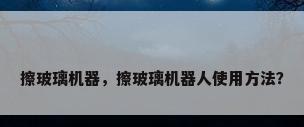 擦玻璃机器，擦玻璃机器人使用方法？