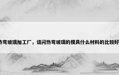 热弯玻璃加工厂，请问热弯玻璃的模具什么材料的比较好？