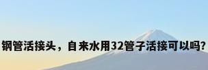 钢管活接头，自来水用32管子活接可以吗？