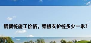 钢板桩施工价格，钢板支护桩多少一米？