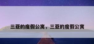 三亚的度假公寓，三亚的度假公寓