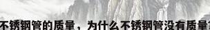 不锈钢管的质量，为什么不锈钢管没有质量？