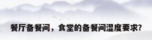 餐厅备餐间，食堂的备餐间湿度要求？