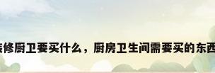 装修厨卫要买什么，厨房卫生间需要买的东西？