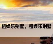 租娱乐别墅，租娱乐别墅