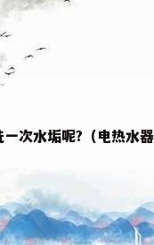 电热水器多久清洗一次水垢呢?（电热水器多少年清洗一次?）