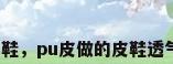 防水的皮鞋，pu皮做的皮鞋透气防水吗？