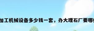 大理石加工机械设备多少钱一套，办大理石厂要哪些机器？