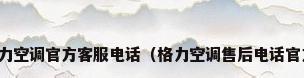 格力空调官方客服电话（格力空调售后电话官方）
