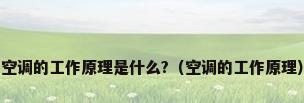 空调的工作原理是什么?（空调的工作原理）