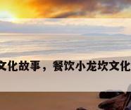 餐厅文化故事，餐饮小龙坎文化故事？