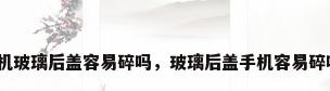 手机玻璃后盖容易碎吗，玻璃后盖手机容易碎吗？