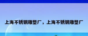 上海不锈钢雕塑厂，上海不锈钢雕塑厂