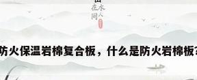 防火保温岩棉复合板，什么是防火岩棉板？