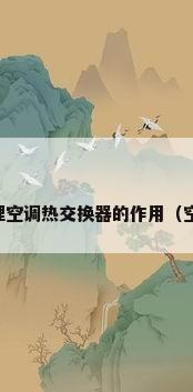 空调热交换器的原理空调热交换器的作用（空调热交换器是什么）