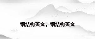 钢结构英文，钢结构英文