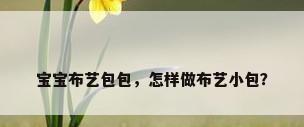 宝宝布艺包包，怎样做布艺小包？