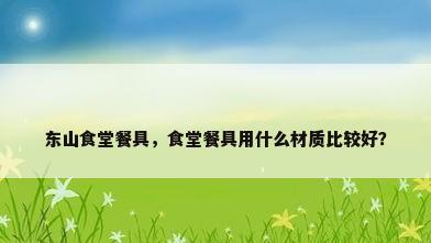 东山食堂餐具，食堂餐具用什么材质比较好？