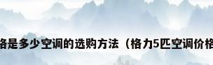 5p空调价格是多少空调的选购方法（格力5匹空调价格是多少呢）