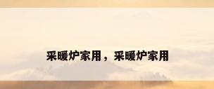 采暖炉家用，采暖炉家用