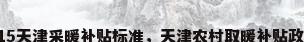 2015天津采暖补贴标准，天津农村取暖补贴政策？